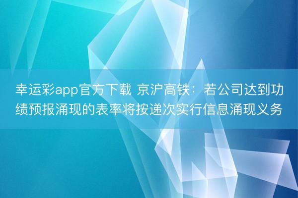 幸运彩app官方下载 京沪高铁：若公司达到功绩预报涌现的表率将按递次实行信息涌现义务