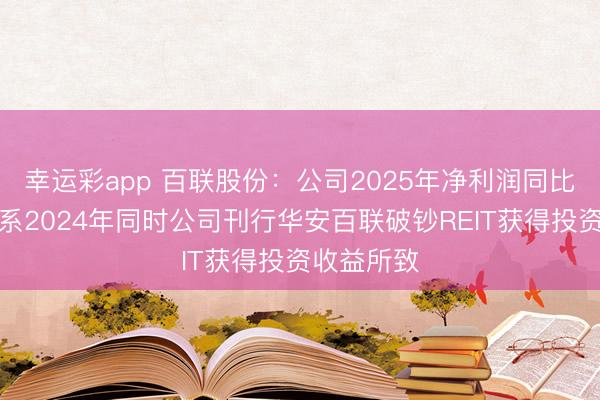 幸运彩app 百联股份：公司2025年净利润同比下跌主要系2024年同时公司刊行华安百联破钞REIT获得投资收益所致