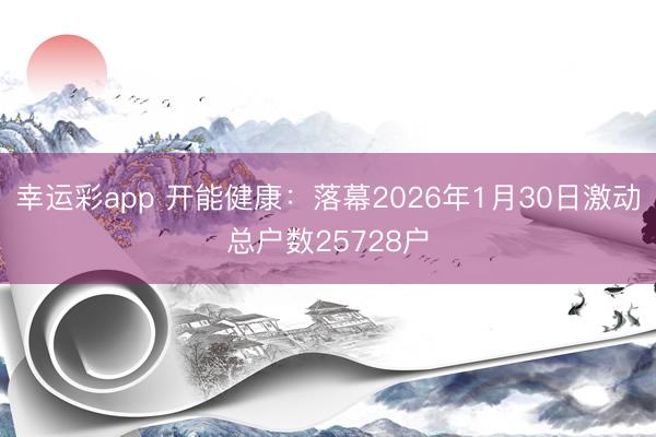 幸运彩app 开能健康：落幕2026年1月30日激动总户数25728户