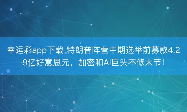 幸运彩app下载 特朗普阵营中期选举前募款4.29亿好意思元，加密和AI巨头不修末节！