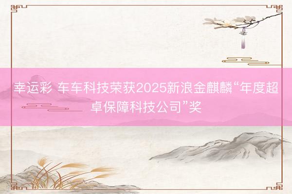 幸运彩 车车科技荣获2025新浪金麒麟“年度超卓保障科技公司”奖