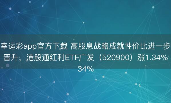 幸运彩app官方下载 高股息战略成就性价比进一步晋升，港股通红利ETF广发（520900）涨1.34%