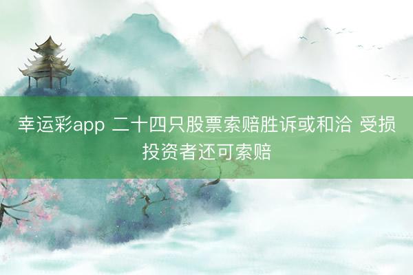 幸运彩app 二十四只股票索赔胜诉或和洽 受损投资者还可索赔