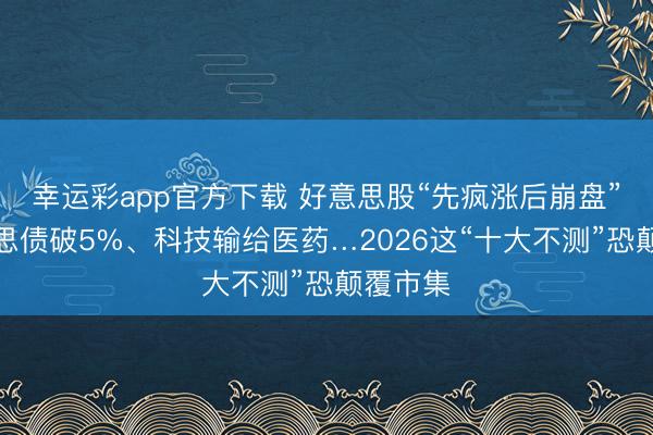 幸运彩app官方下载 好意思股“先疯涨后崩盘”?好意思债破5%、科技输给医药…2026这“十大不测”恐颠覆市集