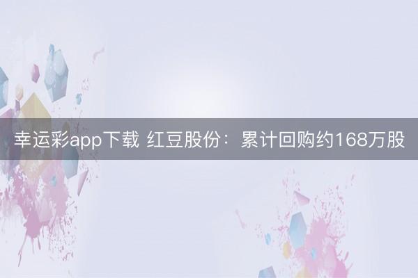 幸运彩app下载 红豆股份：累计回购约168万股