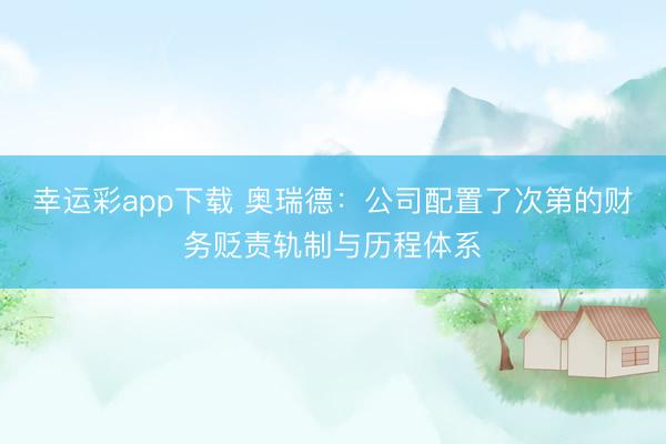幸运彩app下载 奥瑞德：公司配置了次第的财务贬责轨制与历程体系
