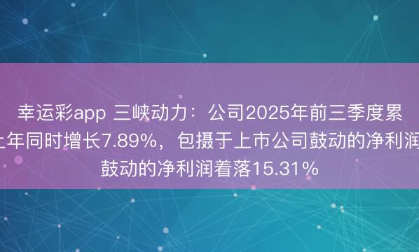 幸运彩app 三峡动力：公司2025年前三季度累计发电量较上年同时增长7.89%，包摄于上市公司鼓动的净利润着落15.31%