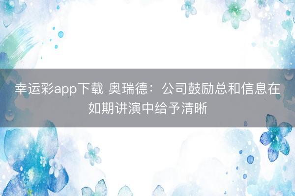 幸运彩app下载 奥瑞德：公司鼓励总和信息在如期讲演中给予清晰
