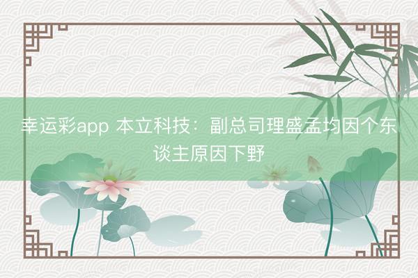幸运彩app 本立科技：副总司理盛孟均因个东谈主原因下野