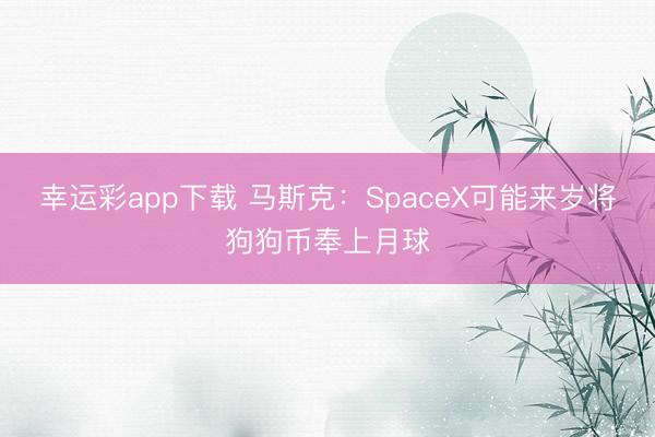 幸运彩app下载 马斯克：SpaceX可能来岁将狗狗币奉上月球