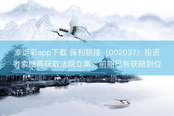 幸运彩app下载 保利联接(002037)投资者索赔再获取法院立案,前期已有获赔到位