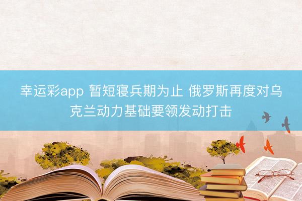 幸运彩app 暂短寝兵期为止 俄罗斯再度对乌克兰动力基础要领发动打击