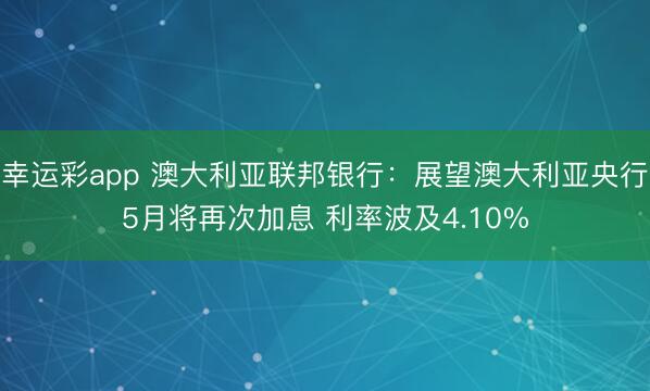幸运彩app 澳大利亚联邦银行：展望澳大利亚央行5月将再次加息 利率波及4.10%