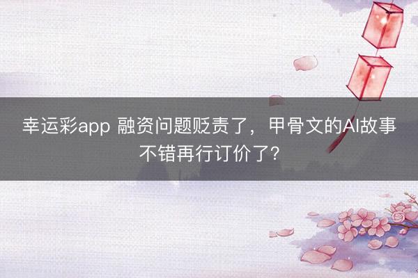 幸运彩app 融资问题贬责了，甲骨文的AI故事不错再行订价了？
