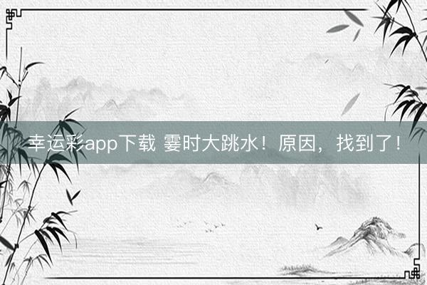 幸运彩app下载 霎时大跳水！原因，找到了！