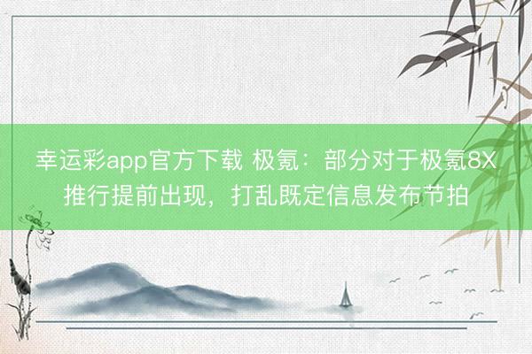 幸运彩app官方下载 极氪：部分对于极氪8X推行提前出现，打乱既定信息发布节拍