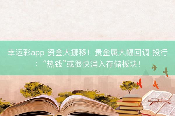 幸运彩app 资金大挪移！贵金属大幅回调 投行：“热钱”或很快涌入存储板块！