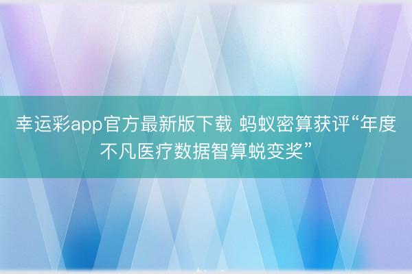 幸运彩app官方最新版下载 蚂蚁密算获评“年度不凡医疗数据智算蜕变奖”