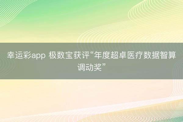 幸运彩app 极数宝获评“年度超卓医疗数据智算调动奖”