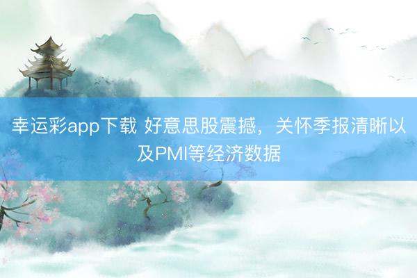 幸运彩app下载 好意思股震撼，关怀季报清晰以及PMI等经济数据