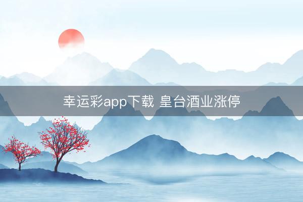 幸运彩app下载 皇台酒业涨停