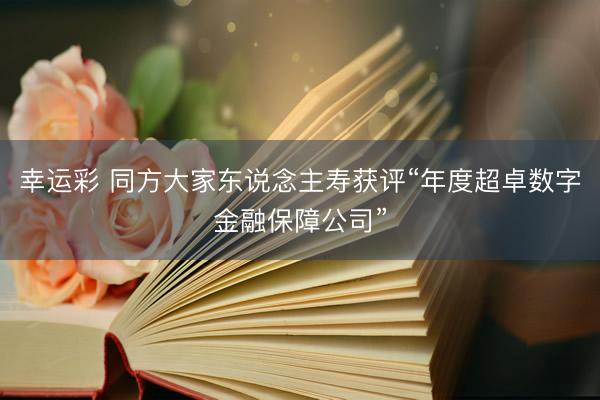 幸运彩 同方大家东说念主寿获评“年度超卓数字金融保障公司”