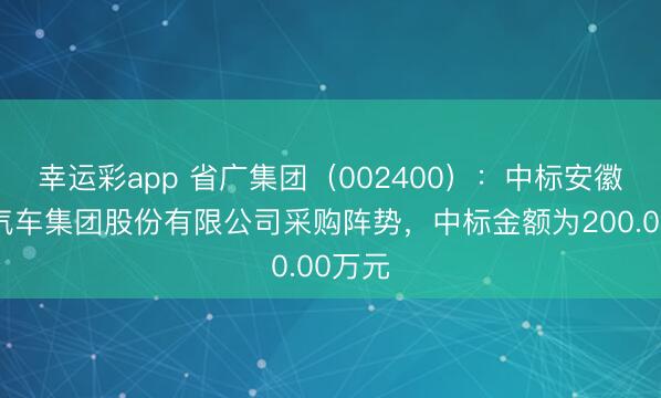 幸运彩app 省广集团（002400）：中标安徽江淮汽车集团股份有限公司采购阵势，中标金额为200.00万元