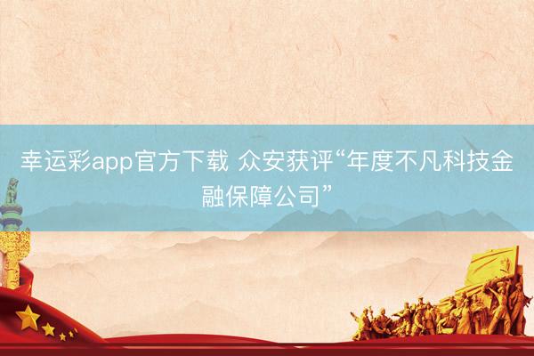 幸运彩app官方下载 众安获评“年度不凡科技金融保障公司”