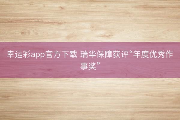 幸运彩app官方下载 瑞华保障获评“年度优秀作事奖”