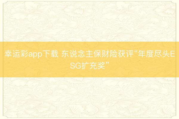 幸运彩app下载 东说念主保财险获评“年度尽头ESG扩充奖”