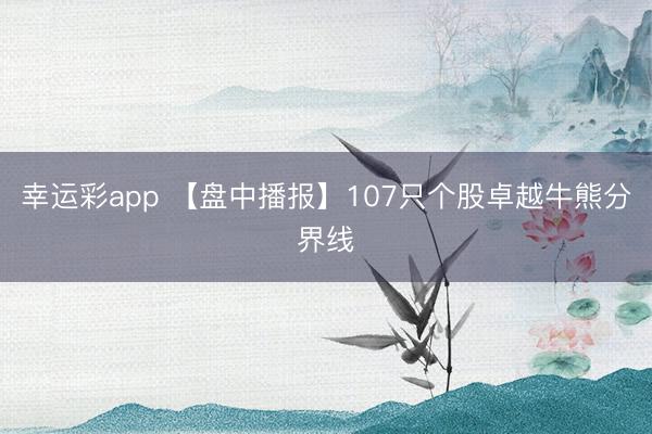 幸运彩app 【盘中播报】107只个股卓越牛熊分界线