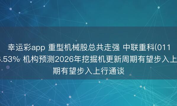 幸运彩app 重型机械股总共走强 中联重科(01157)涨6.53% 机构预测2026年挖掘机更新周期有望步入上行通谈