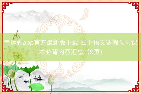 幸运彩app官方最新版下载 四下语文寒假预习课本必背内容汇总（9页）