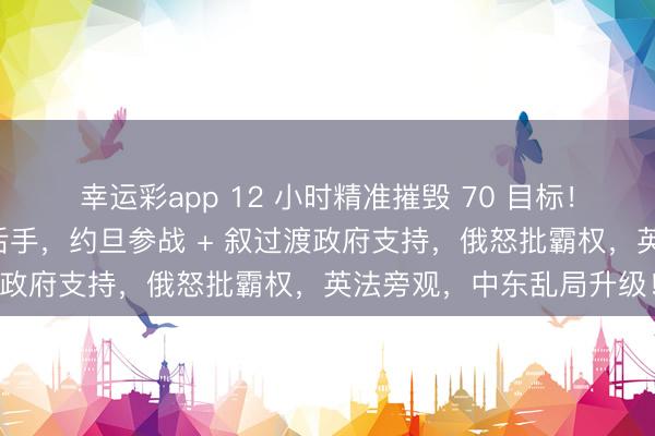 幸运彩app 12 小时精准摧毁 70 目标！美军叙利亚行动藏惊天后手，约旦参战 + 叙过渡政府支持，俄怒批霸权，英法旁观，中东乱局升级！