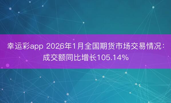 幸运彩app 2026年1月全国期货市场交易情况：成交额同比增长105.14%