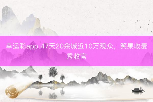 幸运彩app 47天20余城近10万观众，笑果收麦秀收官