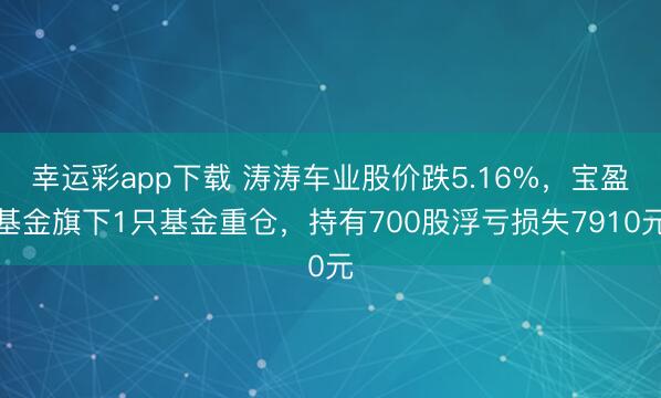 幸运彩app下载 涛涛车业股价跌5.16%，宝盈基金旗下1只基金重仓，持有700股浮亏损失7910元