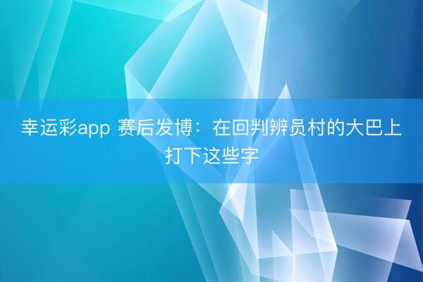 幸运彩app 赛后发博:在回判辨员村的大巴上打下这些字