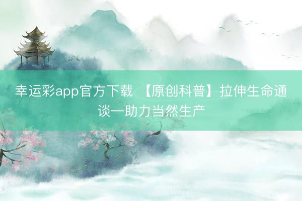 幸运彩app官方下载 【原创科普】拉伸生命通谈—助力当然生产