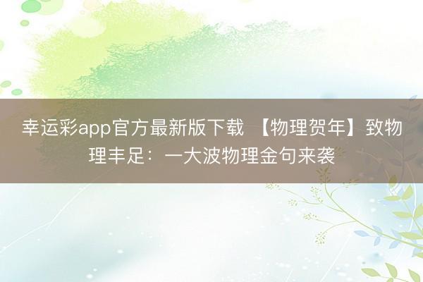 幸运彩app官方最新版下载 【物理贺年】致物理丰足：一大波物理金句来袭