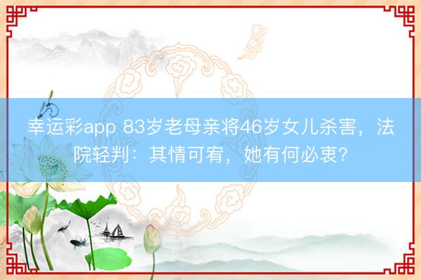 幸运彩app 83岁老母亲将46岁女儿杀害，法院轻判：其情可宥，她有何必衷？