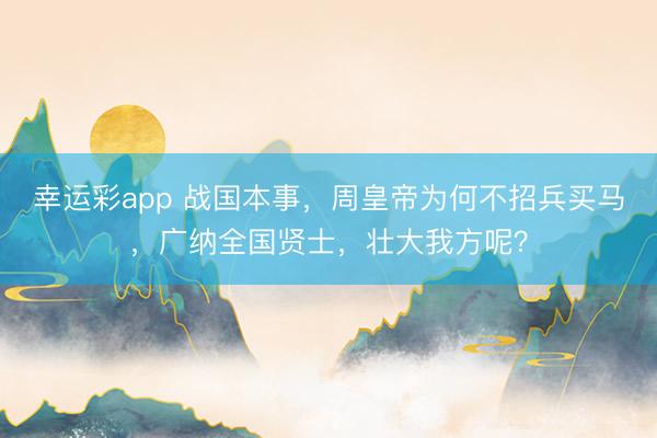 幸运彩app 战国本事，周皇帝为何不招兵买马，广纳全国贤士，壮大我方呢？