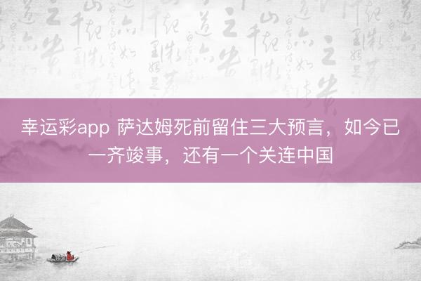 幸运彩app 萨达姆死前留住三大预言，如今已一齐竣事，还有一个关连中国