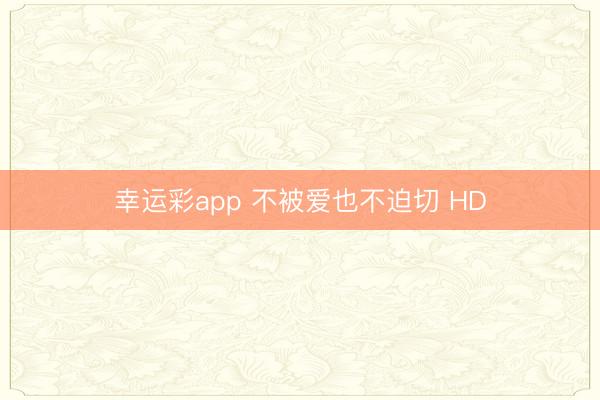幸运彩app 不被爱也不迫切 HD