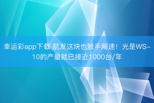 幸运彩app下载 航发这块也脱手飚速！光是WS-10的产量就已接近1000台/年