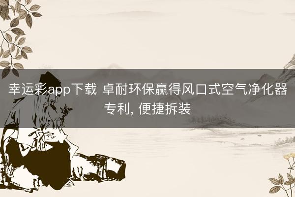 幸运彩app下载 卓耐环保赢得风口式空气净化器专利， 便捷拆装