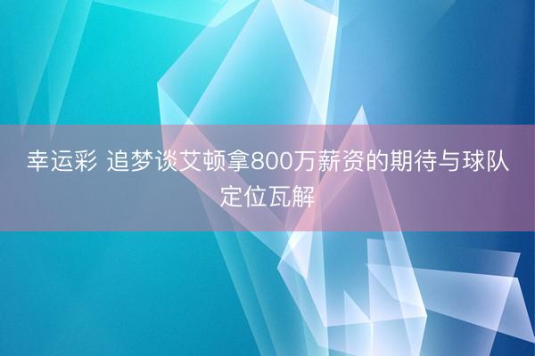 幸运彩 追梦谈艾顿拿800万薪资的期待与球队定位瓦解
