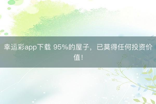 幸运彩app下载 95%的屋子,已莫得任何投资价值!