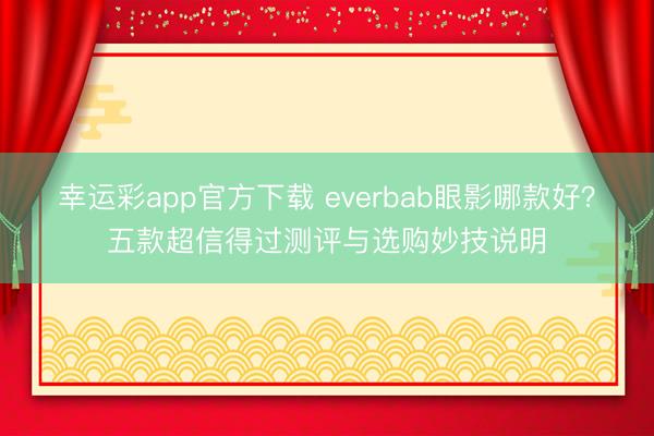 幸运彩app官方下载 everbab眼影哪款好？五款超信得过测评与选购妙技说明
