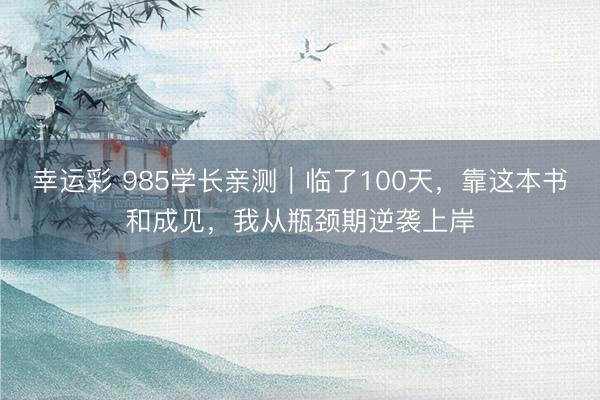 幸运彩 985学长亲测｜临了100天，靠这本书和成见，我从瓶颈期逆袭上岸